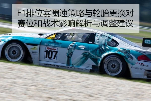 F1排位赛圈速策略与轮胎更换对赛位和战术影响解析与调整建议