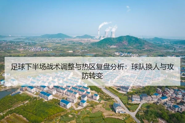 足球下半场战术调整与热区复盘分析：球队换人与攻防转变
