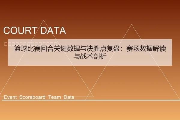 篮球比赛回合关键数据与决胜点复盘：赛场数据解读与战术剖析
